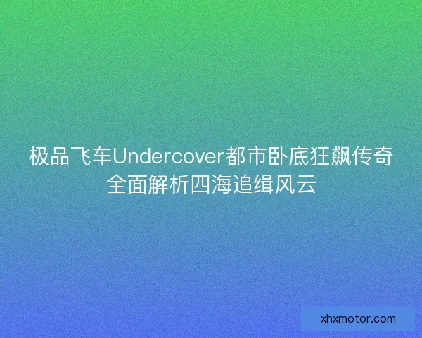 极品飞车Undercover都市卧底狂飙传奇全面解析四海追缉风云