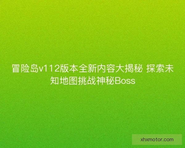 冒险岛v112版本全新内容大揭秘 探索未知地图挑战神秘Boss